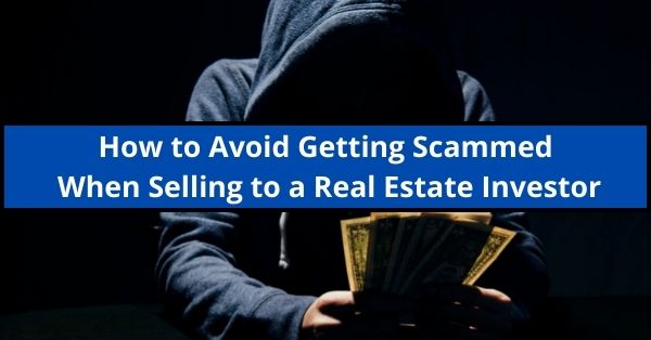 how to avoid getting scammed when selling to a real estate investor