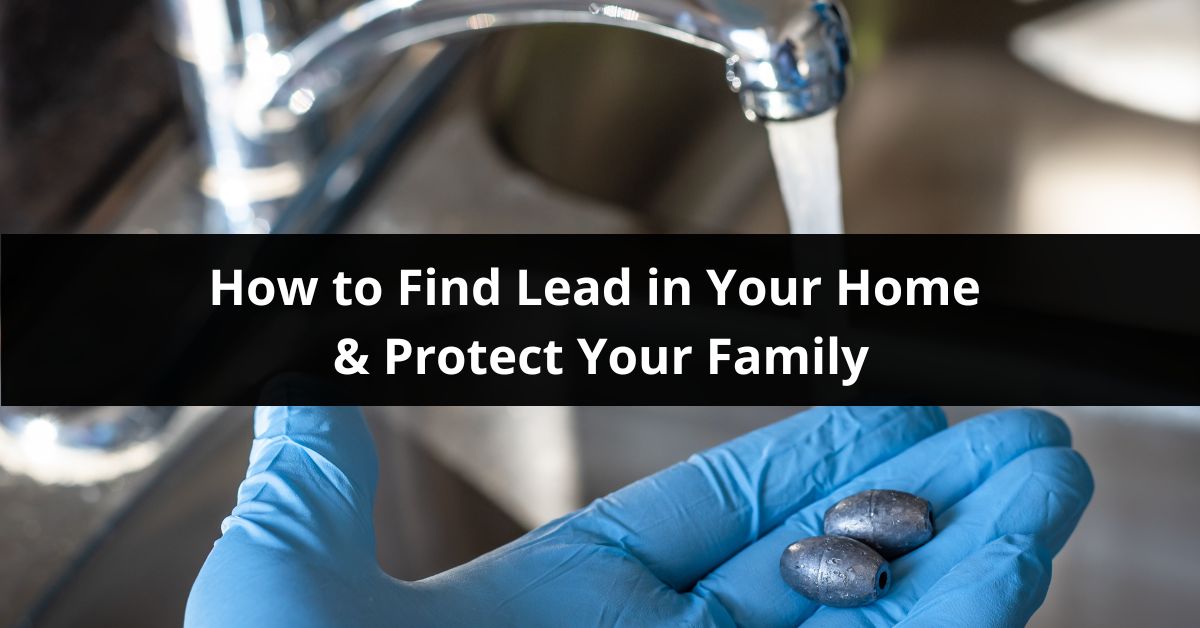 how to find lead in your home and protect your family