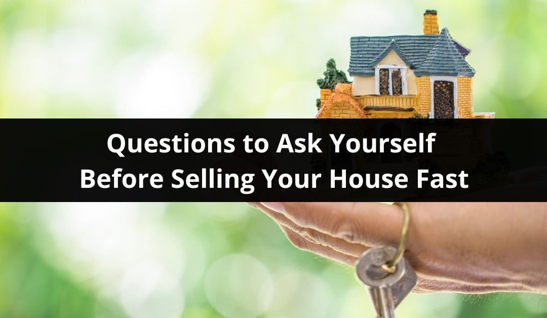 Questions to Ask Yourself Before Selling Your House Fast
